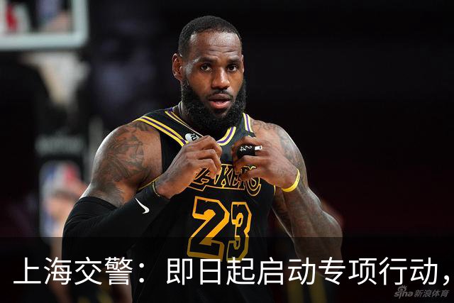 上海交警：即日起启动专项行动，持续强化交通违法综合治理